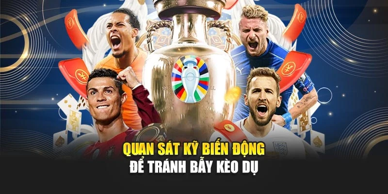 Quan sát kỹ biến động để tránh bẫy kèo dụ