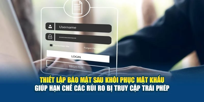 Thiết lập bảo mật sau khôi phục mật khẩu giúp hạn chế các rủi ro bị truy cập trái phép