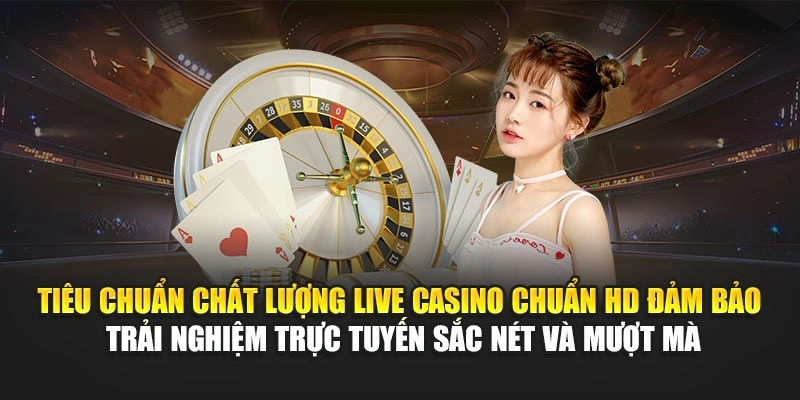 Tiêu chuẩn chất lượng live casino chuẩn HD đảm bảo trải nghiệm trực tuyến sắc nét và mượt mà