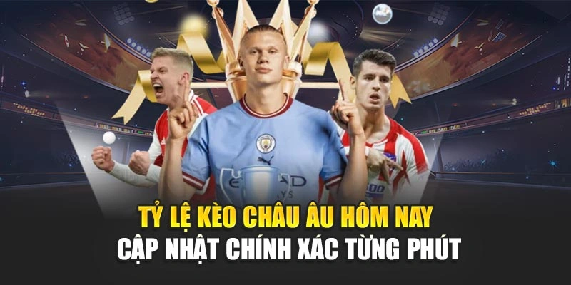 Tỷ Lệ Kèo Châu Âu Hôm Nay Cập Nhật Chính Xác Từng Phút